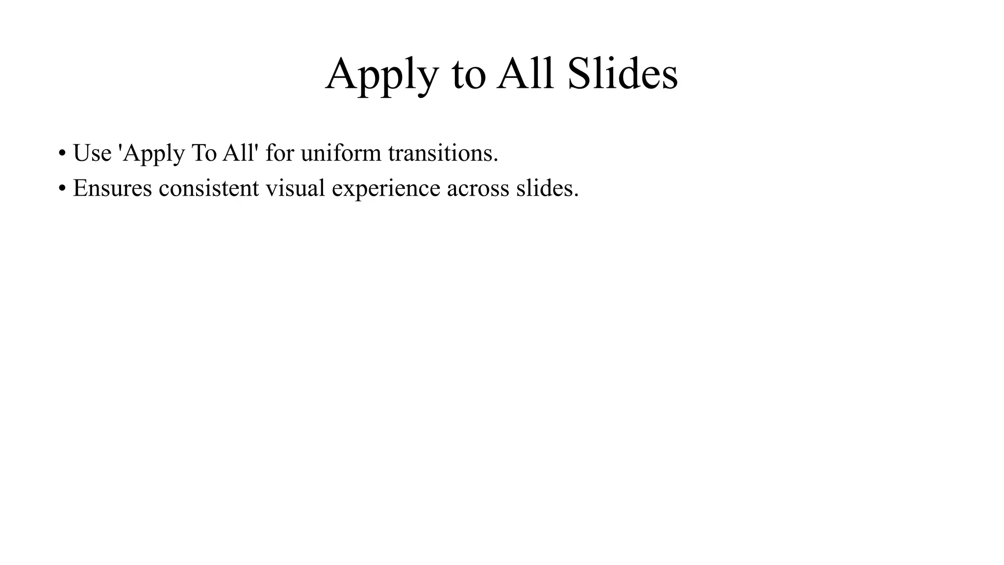 Apply to All Slides
• Use 'Apply To All' for uniform transitions.
• Ensures consistent visual experience across slides.
 