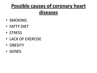 Possible causes of coronaryheartdiseasesSMOKINGFATTY DIETSTRESSLACK OF EXERCISEOBESITYGENES