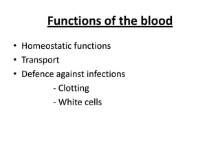 Functions of thebloodHomeostaticfunctionsTransportDefenceagainstinfections                 - Clotting                 - White cells