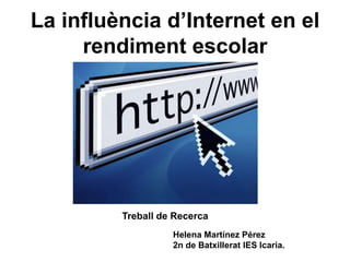 La influència d’Internet en el rendiment escolar                Treball de Recerca Helena Martínez Pérez  2n de Batxillerat IES Icaria. 