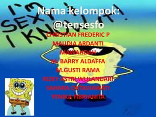 Nama kelompok:
@tensesfo
CHRISTIAN FREDERIC P
MAUDIA ARDANTI
MAWAHDAH
M. BARRY ALDAFFA
M.GUSTI RAMA
RIZKY ASTRI WULANDARI
SAHARA OKTAVIAWATI
YENIKA FIBRIANITA
 