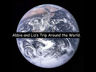 Abbie and Liz’s Trip Around the World.
 
