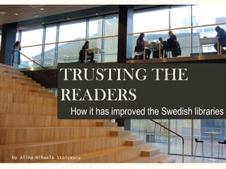 TRUSTING THE
READERS
How it has improved the Swedish libraries
by Alina-Mihaela Stoicescu
 