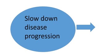 Slow down
disease
progression
 