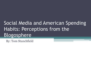 Social Media and American Spending
Habits: Perceptions from the
Blogosphere
By: Tom Stanchfield
 