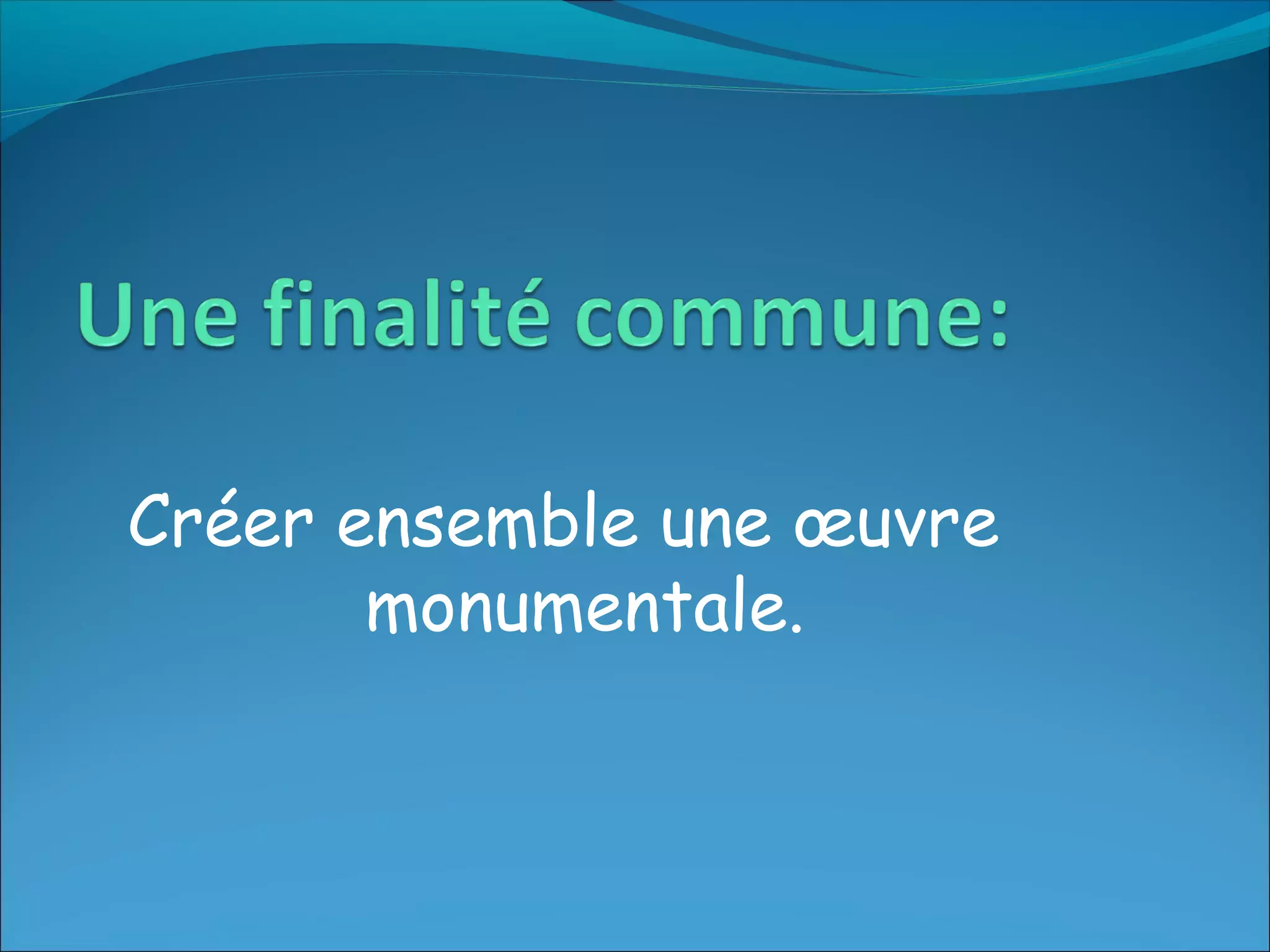 Créer ensemble une œuvre
monumentale.
 