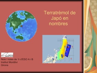 Terratrèmol de Japó en nombres  Nois i noies de 1r d’ESO A i B Institut Montilivi Girona 