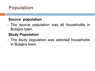 Population
Source population
 The source population was all households in
Butajira town.
Study Population
 The study population was selected households
in Butajira town.
 
