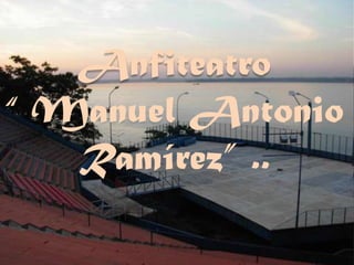 Anfiteatro
“ Manuel Antonio
   Ramírez” ..
 