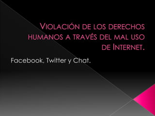 Violación de los derechos humanos a través del mal uso de Internet. Facebook, Twitter y Chat. 
