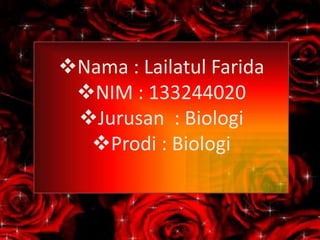 Nama : Lailatul Farida
NIM : 133244020
Jurusan : Biologi
Prodi : Biologi
 