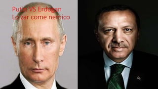 Putin VS Erdogan
Lo zar come nemico
 