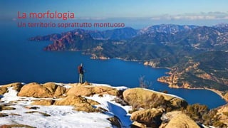 La morfologia
Un territorio soprattutto montuoso
 
