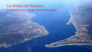 Lo stretto del Bosforo
Lo stretto che divide Asia ed Europa
 