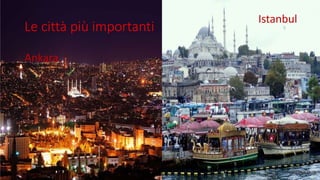 Le città più importanti
Ankara
Istanbul
 