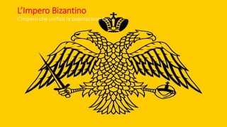 L’Impero Bizantino
L’impero che unificò la popolazione turca
 