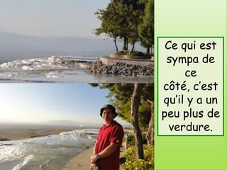 Ce qui est
 sympa de
     ce
côté, c’est
qu’il y a un
peu plus de
  verdure.
 