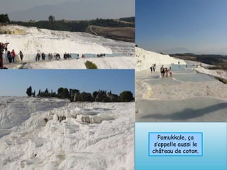 Pamukkale, ça
 s’appelle aussi le
château de coton.
 