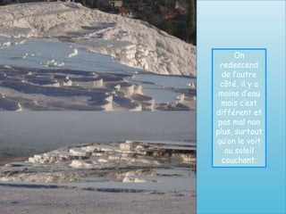 On
 redescend
  de l’autre
 côté, il y a
 moins d’eau
  mais c’est
différent et
 pas mal non
plus, surtout
qu’on le voit
   au soleil
  couchant.
 