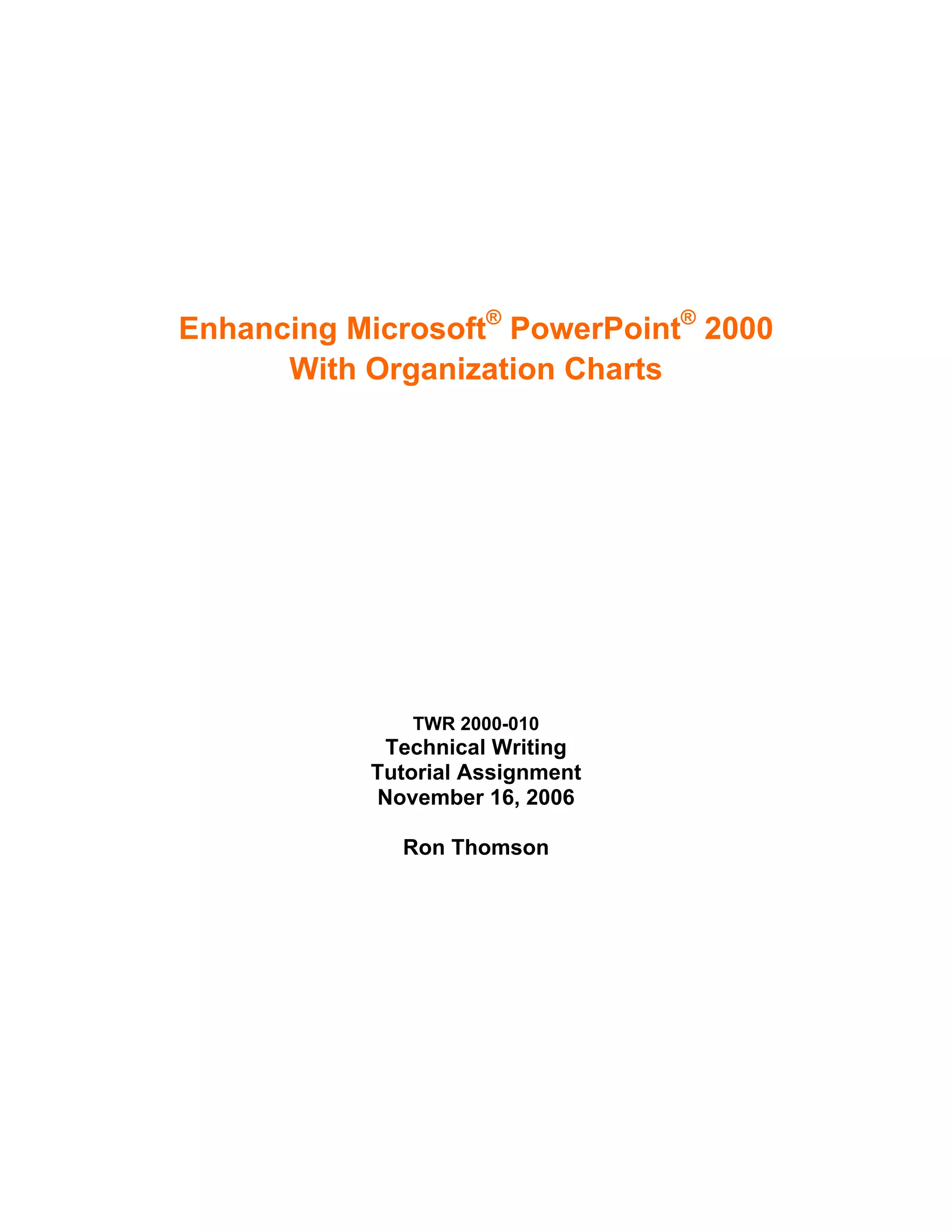 Enhancing Microsoft® PowerPoint® 2000
      With Organization Charts




              TWR 2000-010
            Technical Writing
           Tutorial Assignment
           November 16, 2006

             Ron Thomson
 