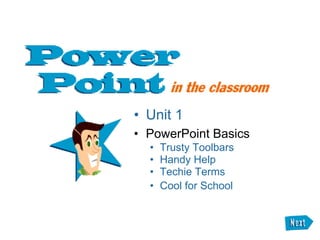 • Unit 1
• PowerPoint Basics
  •   Trusty Toolbars
  •   Handy Help
  •   Techie Terms
  •   Cool for School
 