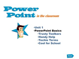 •Unit 1
•PowerPoint Basics
•Trusty Toolbars
•Handy Help
•Techie Terms
•Cool for School
 