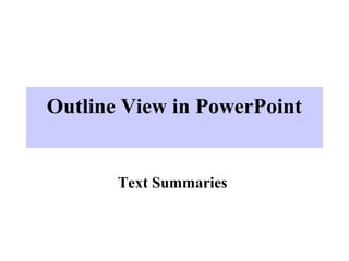 Outline View in PowerPoint
Text Summaries
 