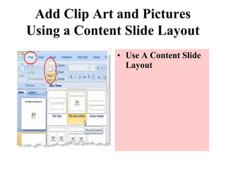 Add Clip Art and Pictures
Using a Content Slide Layout
• Use A Content Slide
Layout
 