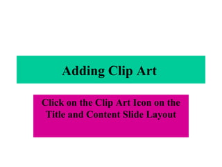 Adding Clip Art
Click on the Clip Art Icon on the
Title and Content Slide Layout
 