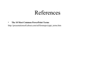 References
• The 10 Most Common PowerPoint Terms
http://presentationsoft.about.com/od/firststeps/a/ppt_terms.htm
 