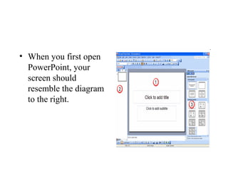 • When you first open
PowerPoint, your
screen should
resemble the diagram
to the right.
 