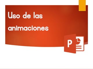 Uso de las
animaciones
 