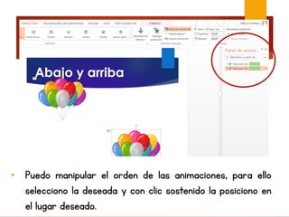 • Puedo manipular el orden de las animaciones, para ello
selecciono la deseada y con clic sostenido la posiciono en
el lugar deseado.
 