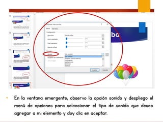 • En la ventana emergente, observo la opción sonido y despliego el
menú de opciones para seleccionar el tipo de sonido que deseo
agregar a mi elemento y doy clic en aceptar.
 