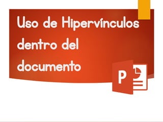 Uso de Hipervínculos
dentro del
documento
 