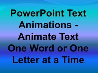 PowerPoint Text
Animations -
Animate Text
One Word or One
Letter at a Time
 