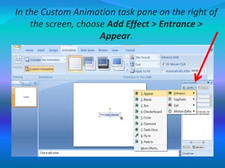 In the Custom Animation task pane on the right of
the screen, choose Add Effect > Entrance >
Appear.
 