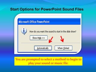 Start Options for PowerPoint Sound Files
You are prompted to select a method to begin to
play your sound or music file.
 