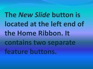The New Slide button is
located at the left end of
the Home Ribbon. It
contains two separate
feature buttons.
 