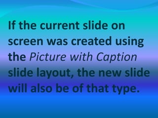 If the current slide on
screen was created using
the Picture with Caption
slide layout, the new slide
will also be of that type.
 