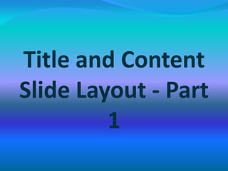 Title and Content
Slide Layout - Part
1
 