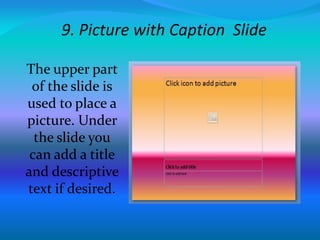 9. Picture with Caption Slide
The upper part
of the slide is
used to place a
picture. Under
the slide you
can add a title
and descriptive
text if desired.
 