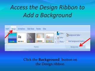 Access the Design Ribbon to
Add a Background
Click the Background button on
the Design ribbon.
 