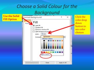 Choose a Solid Colour for the
Background
Click the
color drop
down
button to
see color
choices
Use the Solid
Fill Option
 