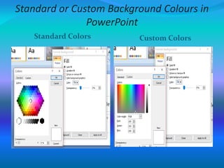 Standard or Custom Background Colours in
PowerPoint
Standard Colors Custom Colors
 
