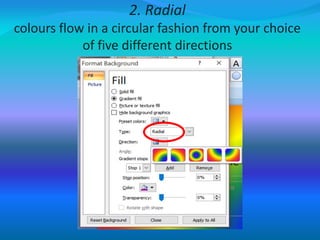2. Radial
colours flow in a circular fashion from your choice
of five different directions
 