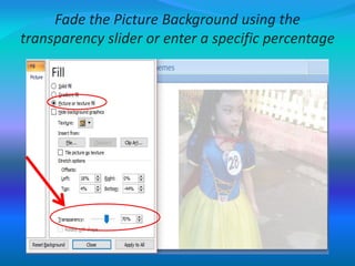 Fade the Picture Background using the
transparency slider or enter a specific percentage
 