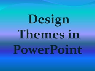 Design
Themes in
PowerPoint
 
