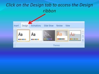 Click on the Design tab to access the Design
ribbon
 