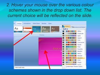 2. Hover your mouse over the various colour
schemes shown in the drop down list. The
current choice will be reflected on the slide.
 